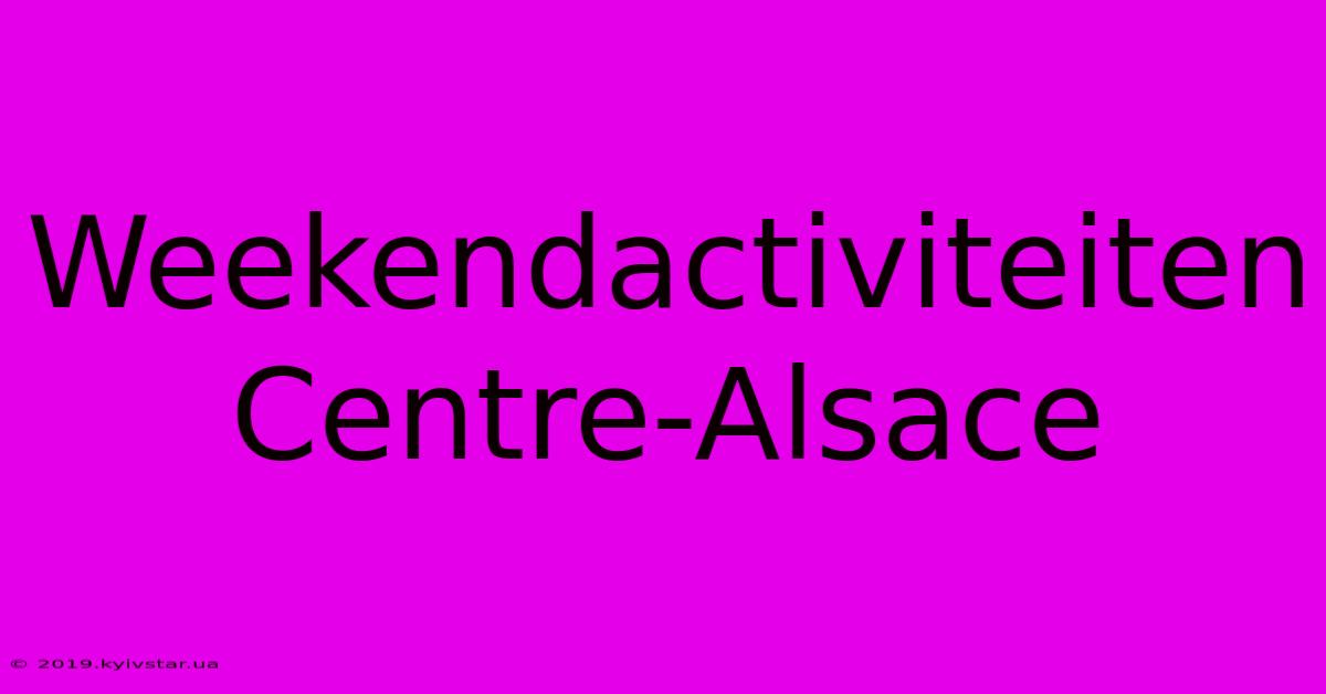 Weekendactiviteiten Centre-Alsace