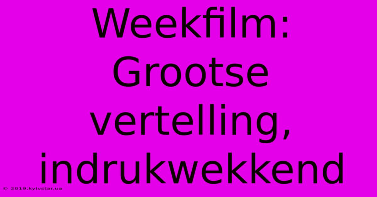 Weekfilm: Grootse Vertelling, Indrukwekkend 