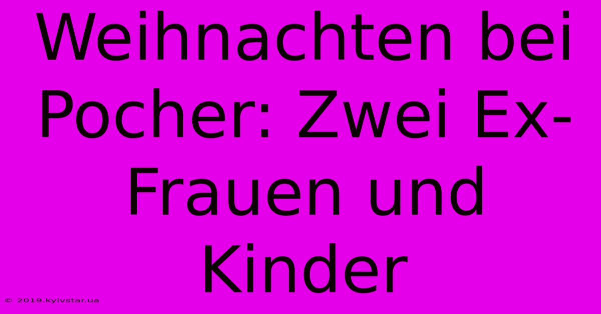 Weihnachten Bei Pocher: Zwei Ex-Frauen Und Kinder