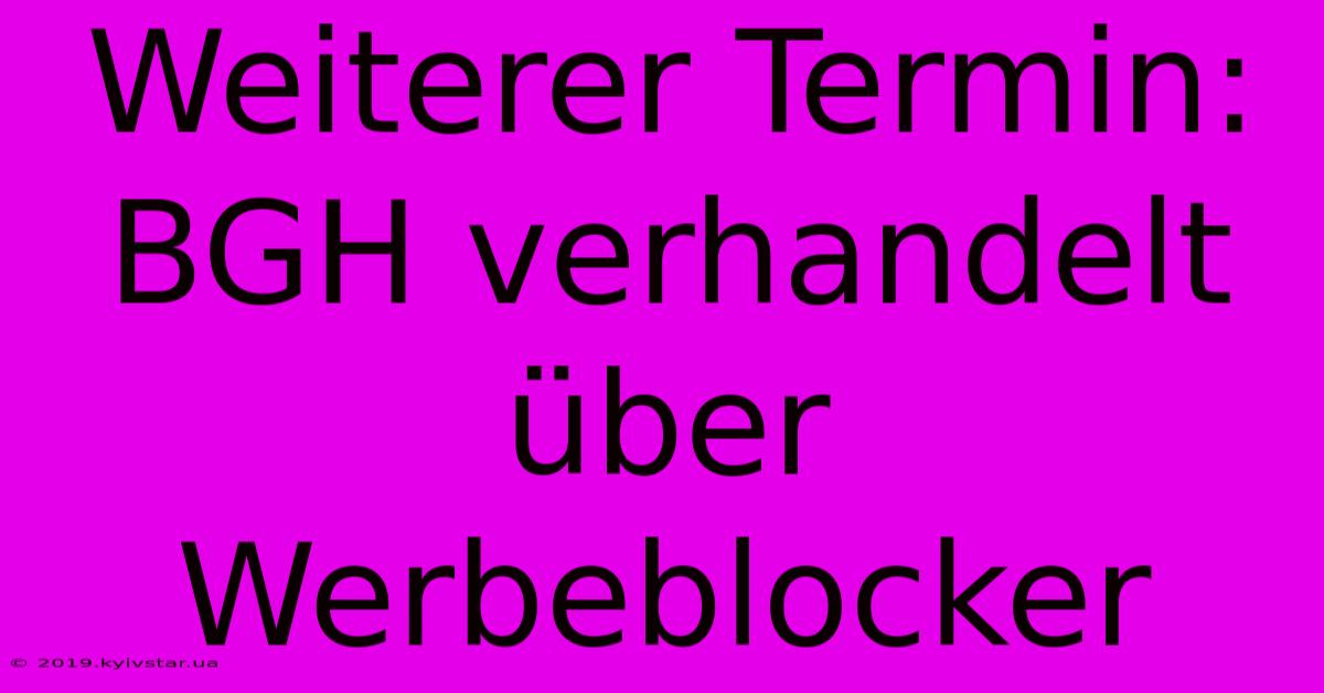 Weiterer Termin: BGH Verhandelt Über Werbeblocker