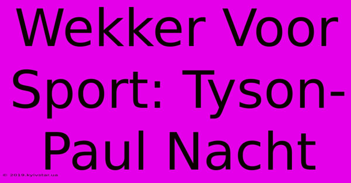 Wekker Voor Sport: Tyson-Paul Nacht 