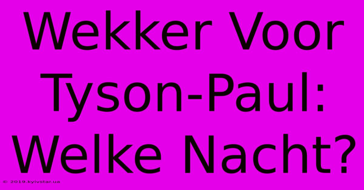 Wekker Voor Tyson-Paul: Welke Nacht?