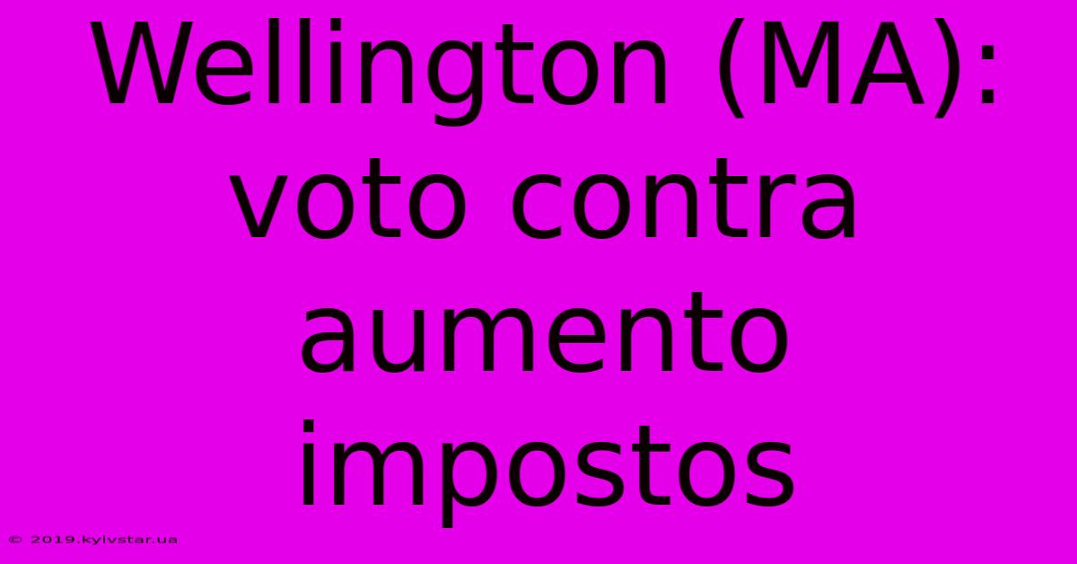 Wellington (MA): Voto Contra Aumento Impostos