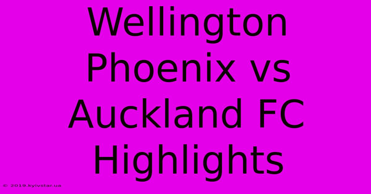 Wellington Phoenix Vs Auckland FC Highlights