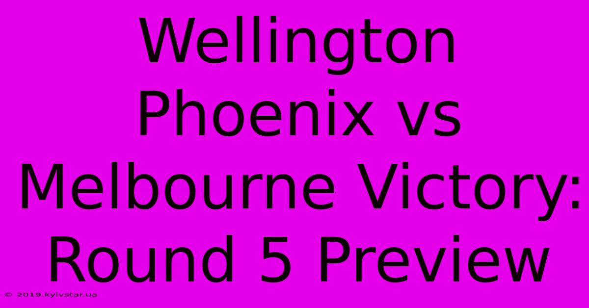 Wellington Phoenix Vs Melbourne Victory: Round 5 Preview