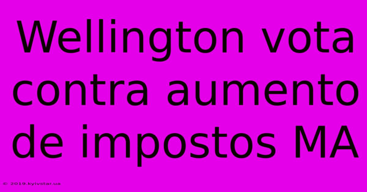 Wellington Vota Contra Aumento De Impostos MA