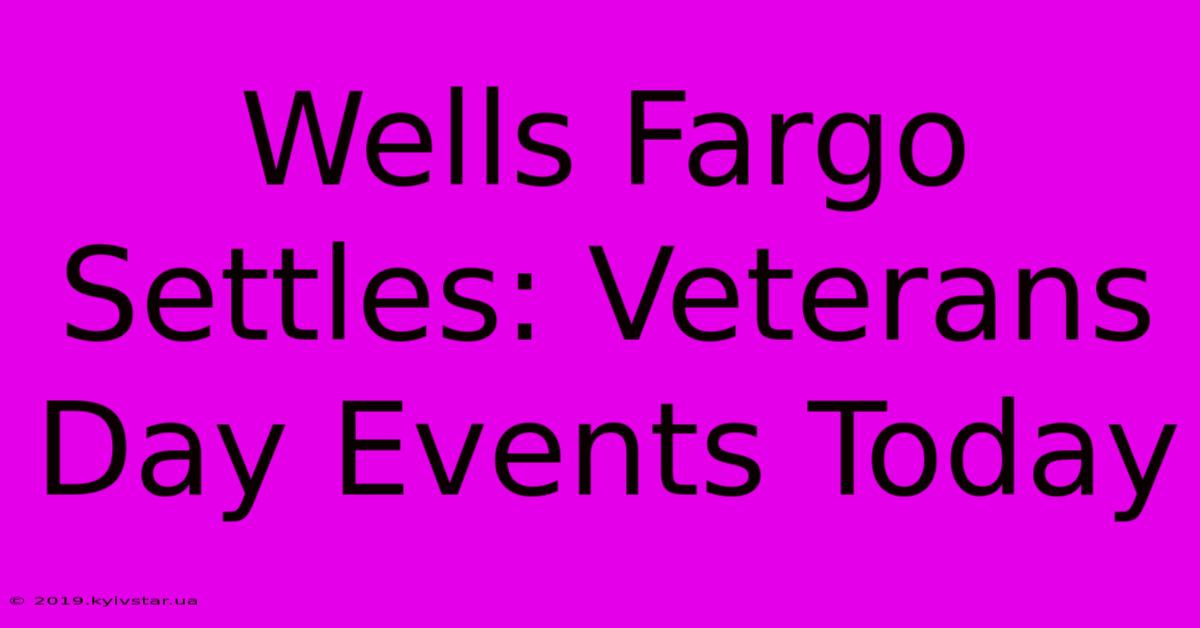 Wells Fargo Settles: Veterans Day Events Today