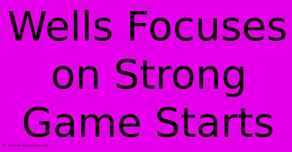 Wells Focuses On Strong Game Starts