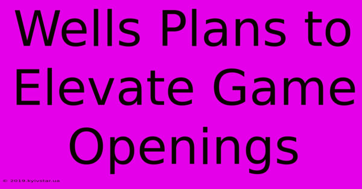 Wells Plans To Elevate Game Openings