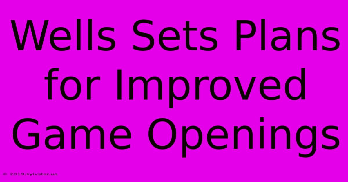 Wells Sets Plans For Improved Game Openings 