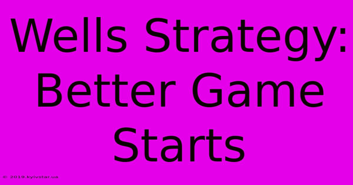 Wells Strategy: Better Game Starts