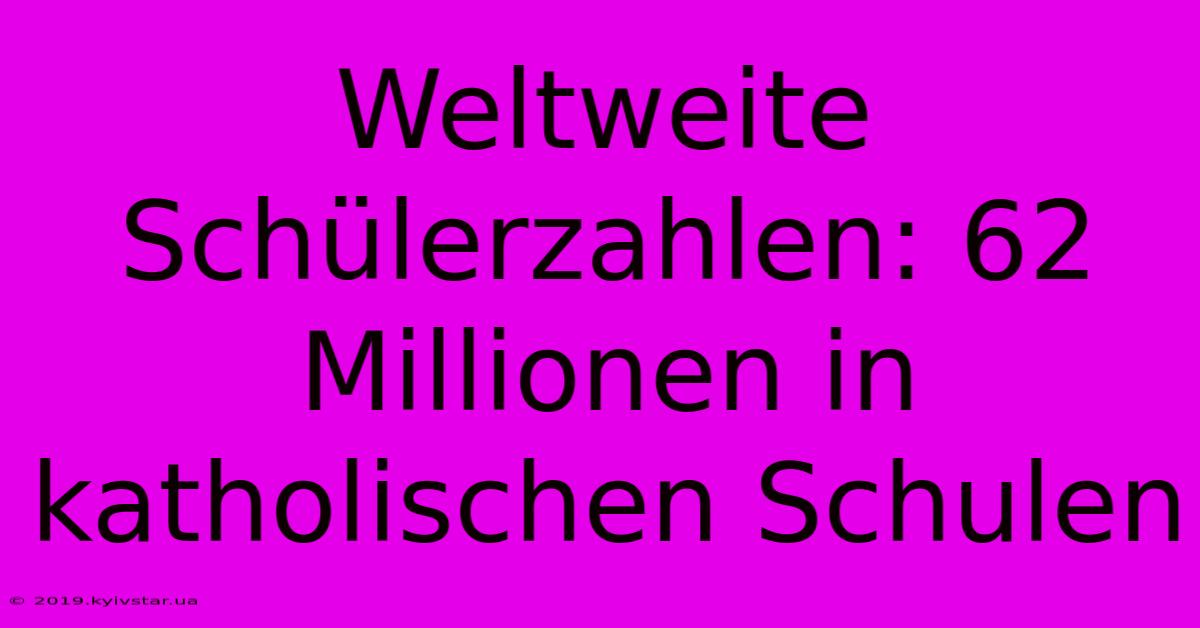 Weltweite Schülerzahlen: 62 Millionen In Katholischen Schulen