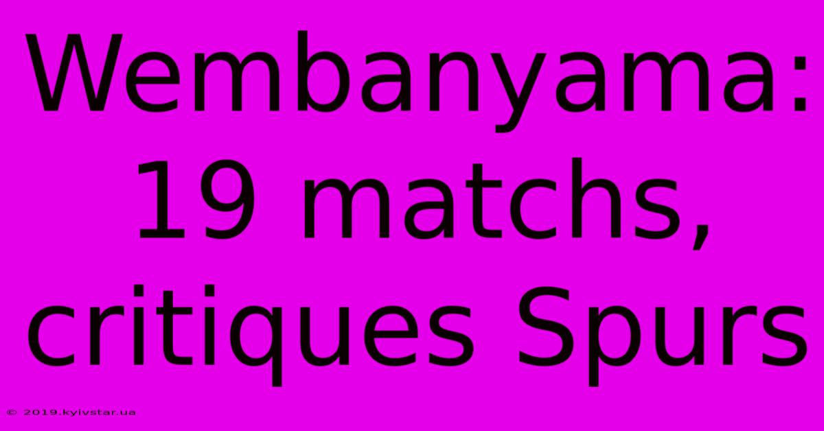 Wembanyama: 19 Matchs, Critiques Spurs