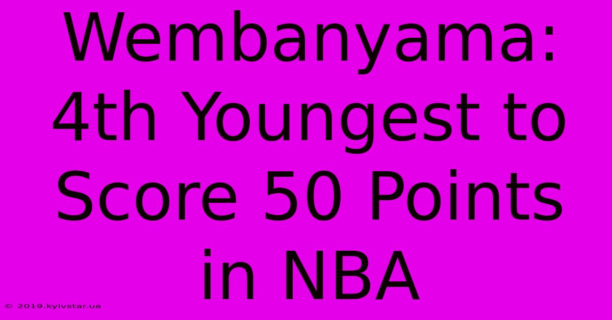 Wembanyama: 4th Youngest To Score 50 Points In NBA