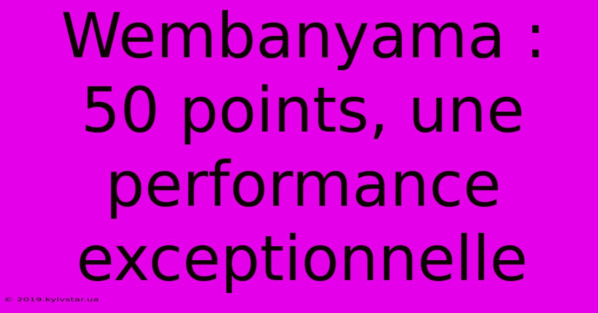 Wembanyama : 50 Points, Une Performance Exceptionnelle 