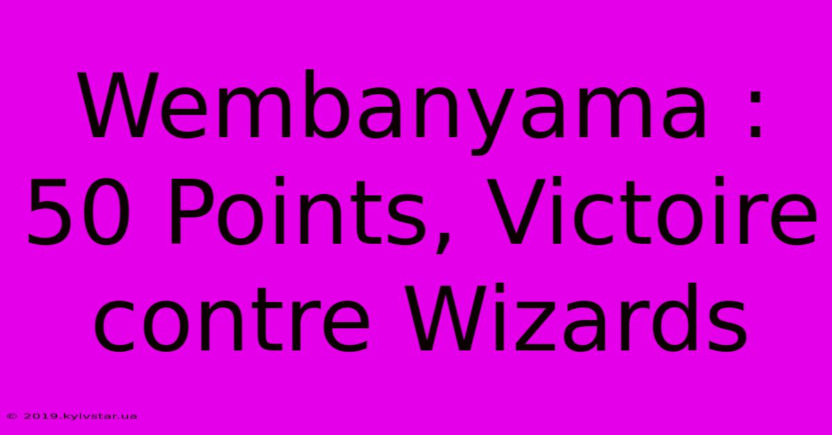 Wembanyama : 50 Points, Victoire Contre Wizards 