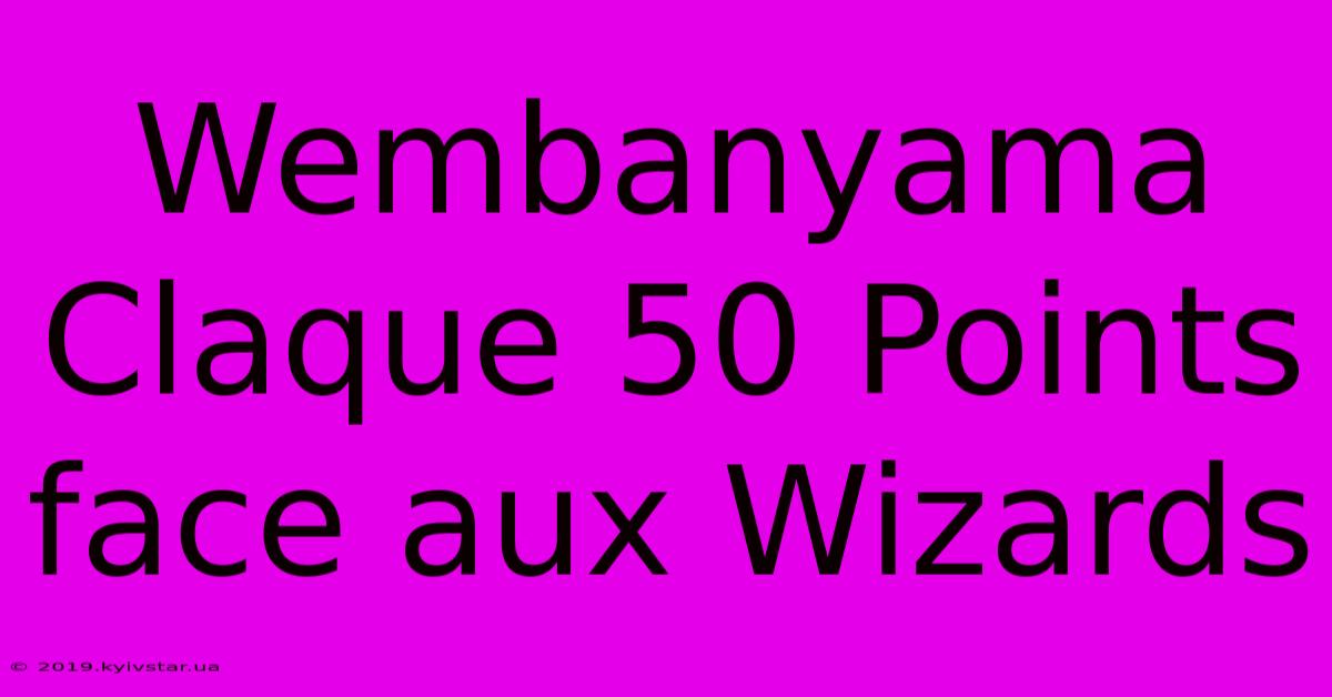 Wembanyama Claque 50 Points Face Aux Wizards