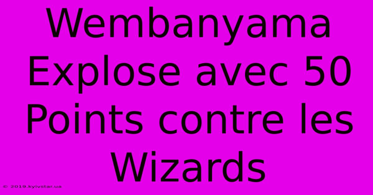 Wembanyama Explose Avec 50 Points Contre Les Wizards