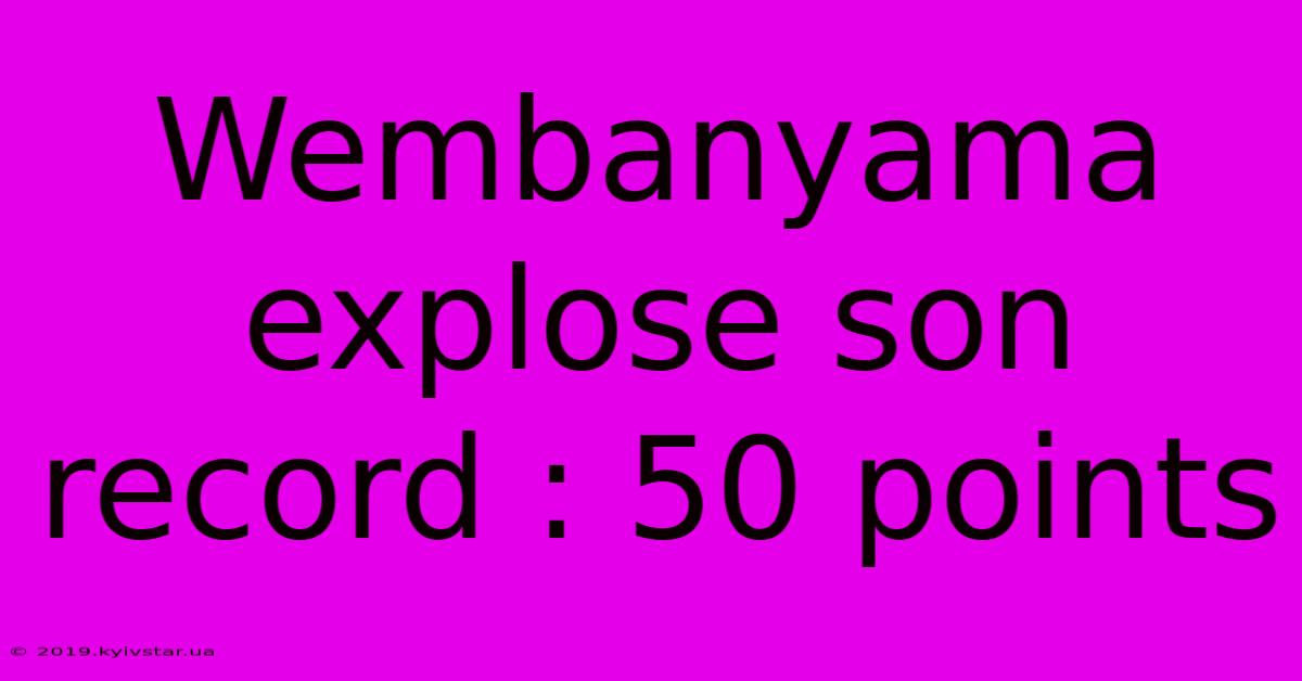 Wembanyama Explose Son Record : 50 Points