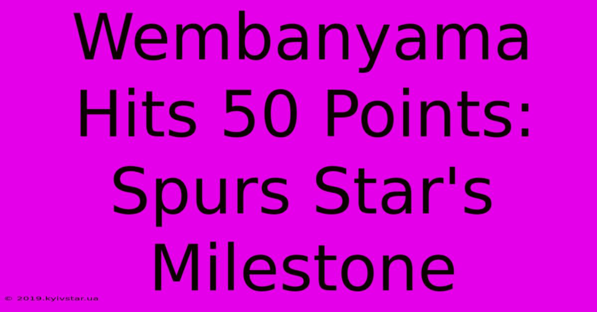 Wembanyama Hits 50 Points: Spurs Star's Milestone