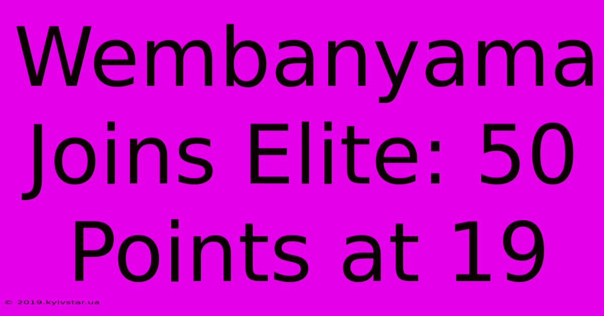 Wembanyama Joins Elite: 50 Points At 19