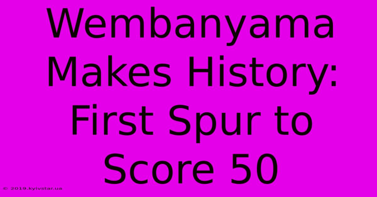 Wembanyama Makes History: First Spur To Score 50