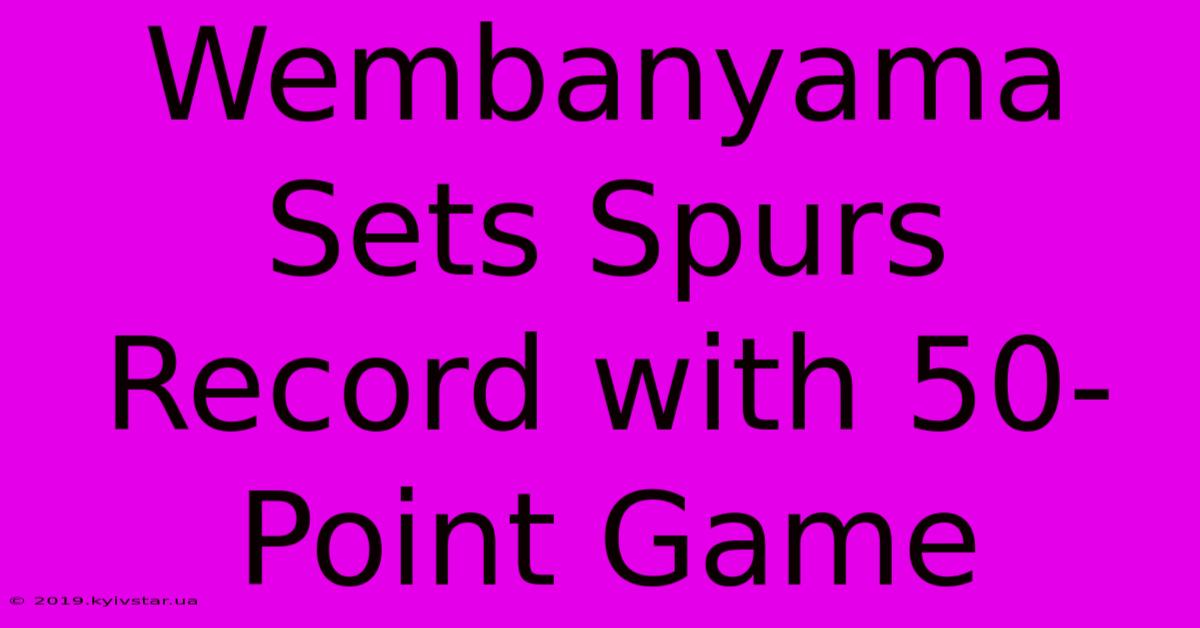 Wembanyama Sets Spurs Record With 50-Point Game 