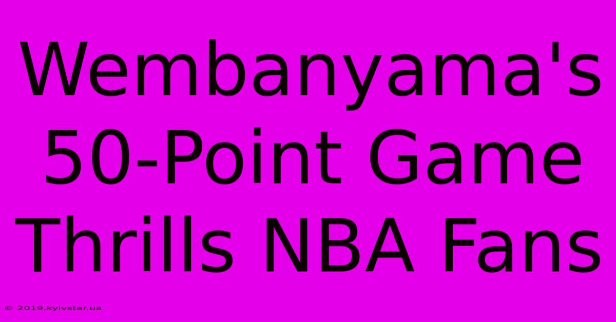 Wembanyama's 50-Point Game Thrills NBA Fans