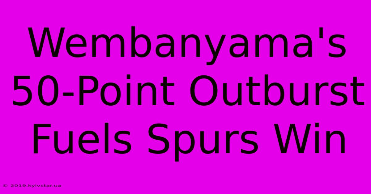 Wembanyama's 50-Point Outburst Fuels Spurs Win 