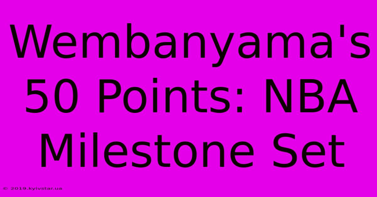 Wembanyama's 50 Points: NBA Milestone Set