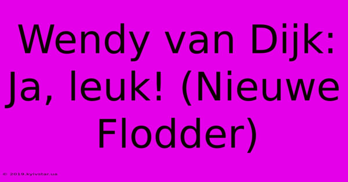 Wendy Van Dijk: Ja, Leuk! (Nieuwe Flodder)