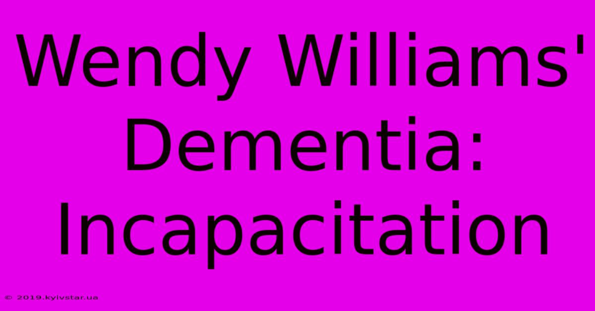 Wendy Williams' Dementia: Incapacitation