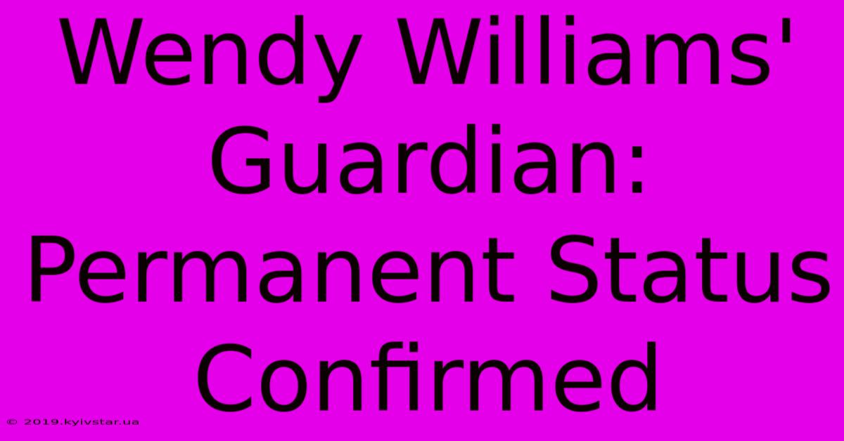 Wendy Williams' Guardian: Permanent Status Confirmed