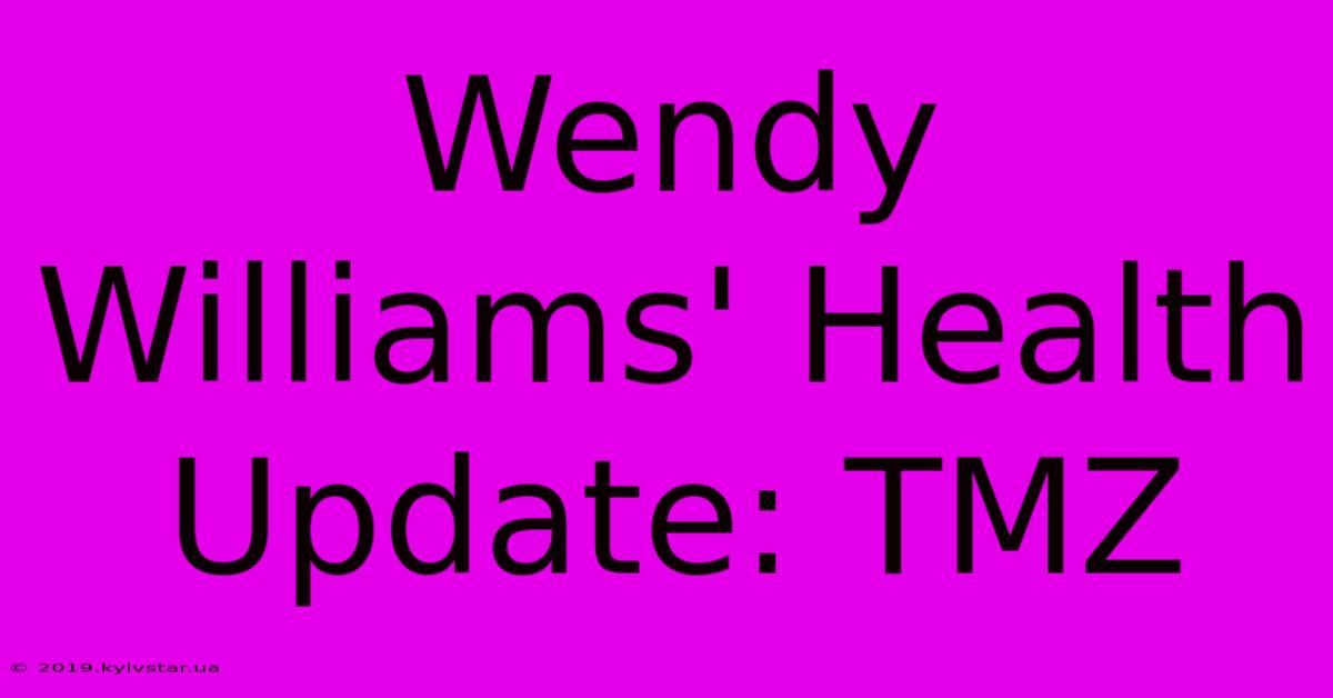 Wendy Williams' Health Update: TMZ