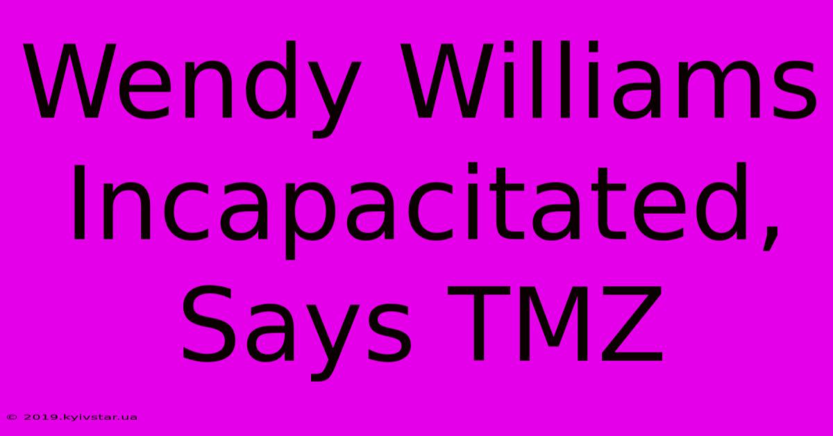 Wendy Williams Incapacitated, Says TMZ