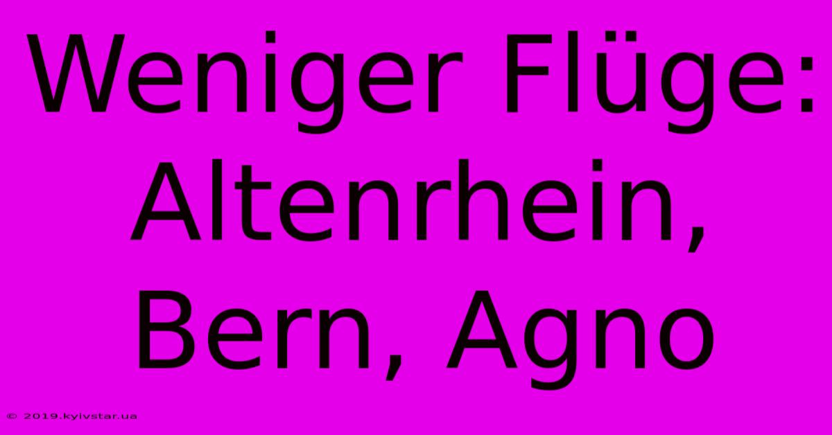 Weniger Flüge: Altenrhein, Bern, Agno