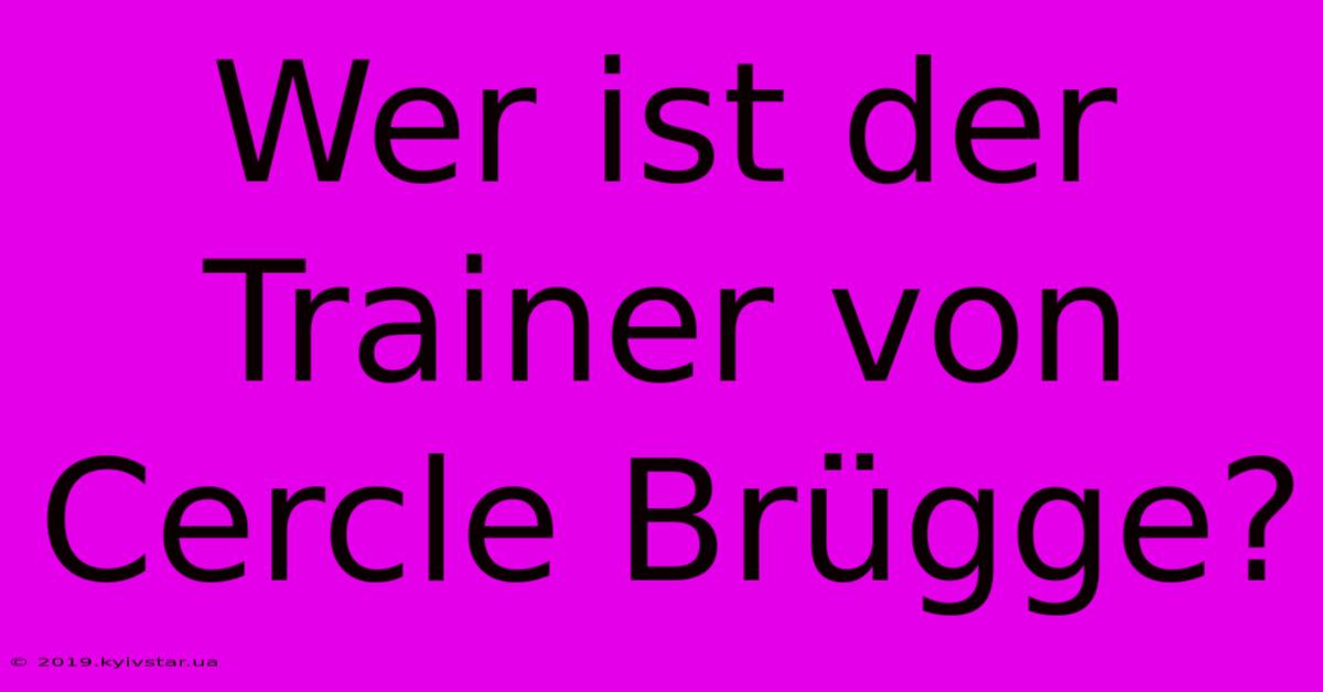 Wer Ist Der Trainer Von Cercle Brügge?