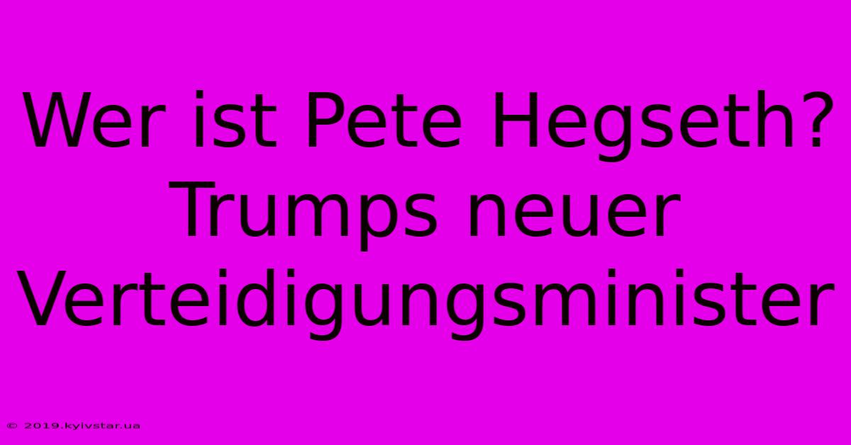 Wer Ist Pete Hegseth? Trumps Neuer Verteidigungsminister