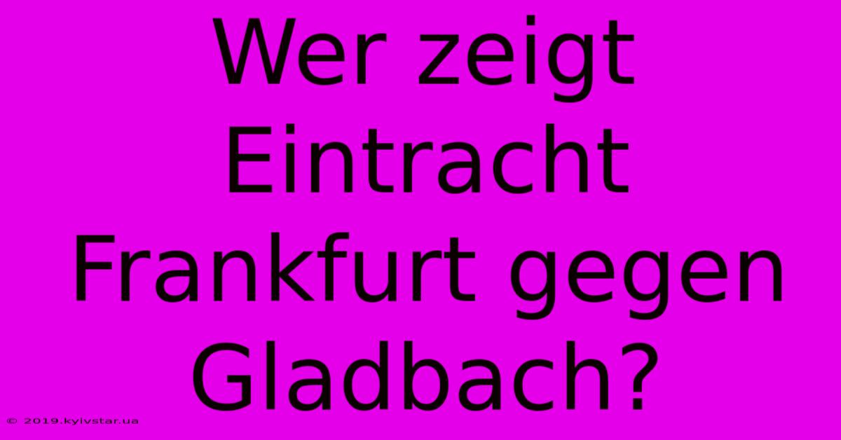 Wer Zeigt Eintracht Frankfurt Gegen Gladbach?