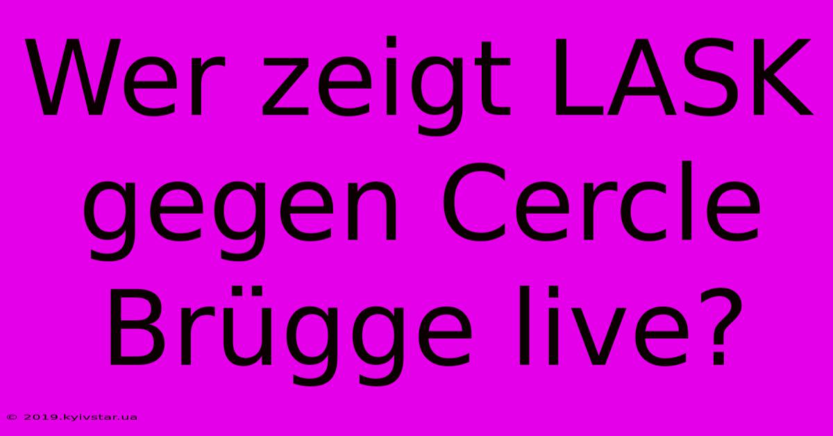 Wer Zeigt LASK Gegen Cercle Brügge Live?