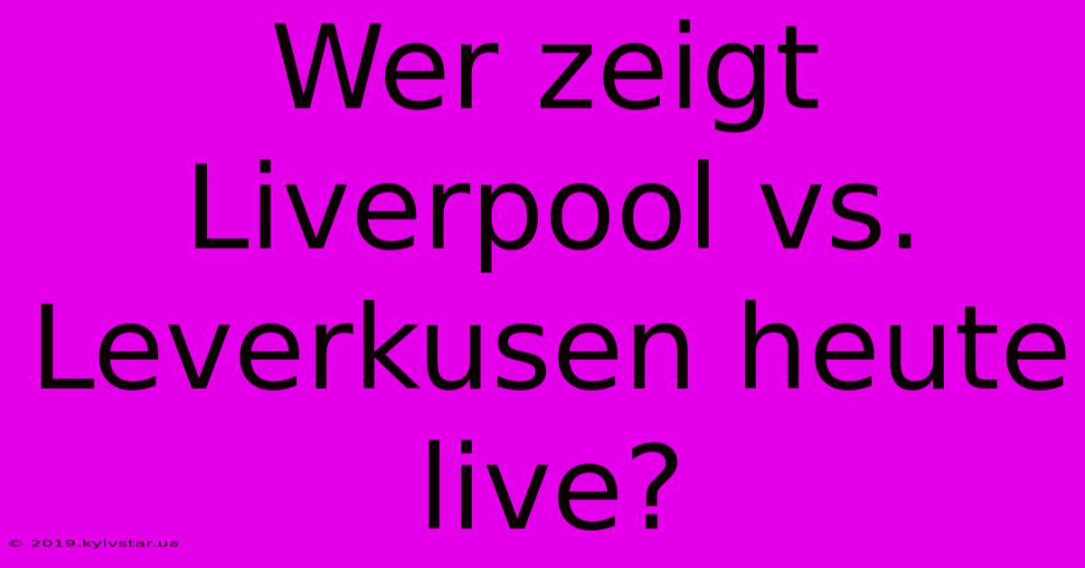 Wer Zeigt Liverpool Vs. Leverkusen Heute Live?