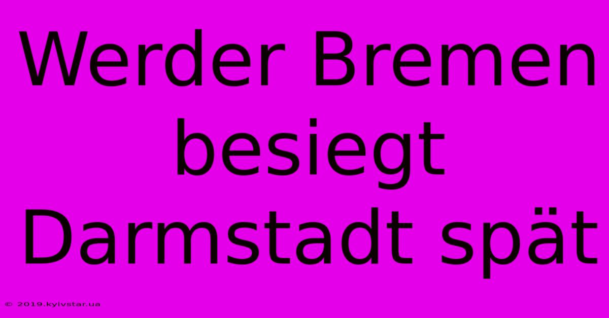 Werder Bremen Besiegt Darmstadt Spät