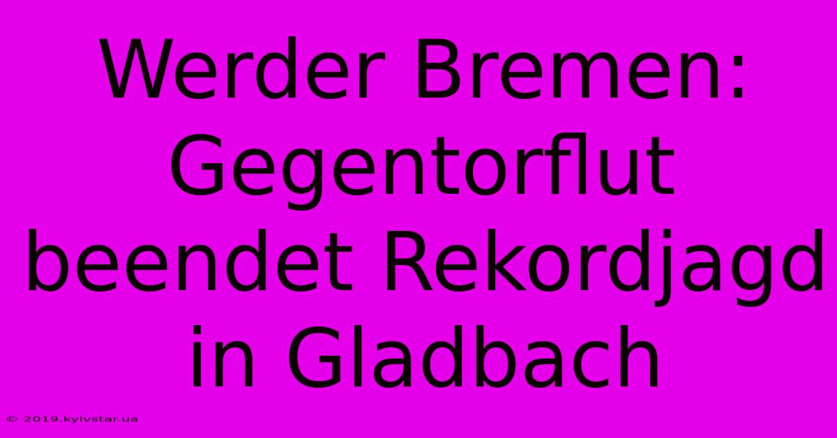 Werder Bremen: Gegentorflut Beendet Rekordjagd In Gladbach