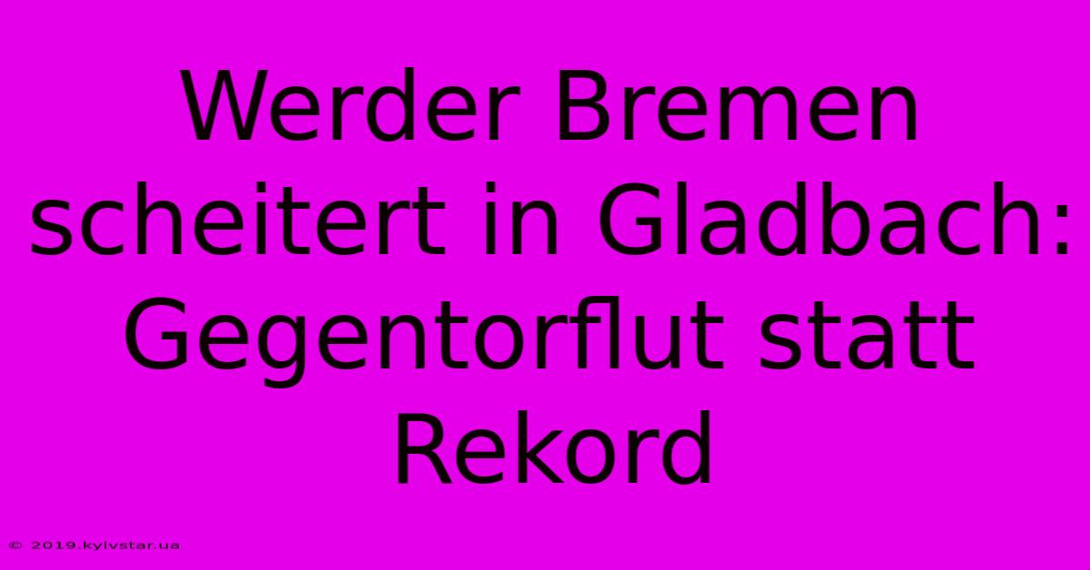 Werder Bremen Scheitert In Gladbach: Gegentorflut Statt Rekord