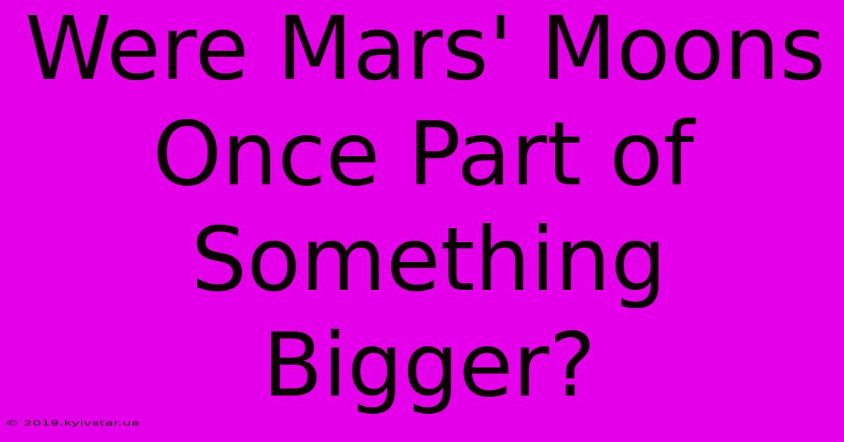 Were Mars' Moons Once Part Of Something Bigger?