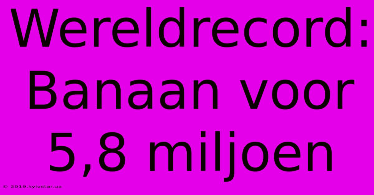 Wereldrecord: Banaan Voor 5,8 Miljoen