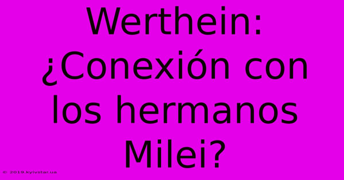 Werthein: ¿Conexión Con Los Hermanos Milei? 