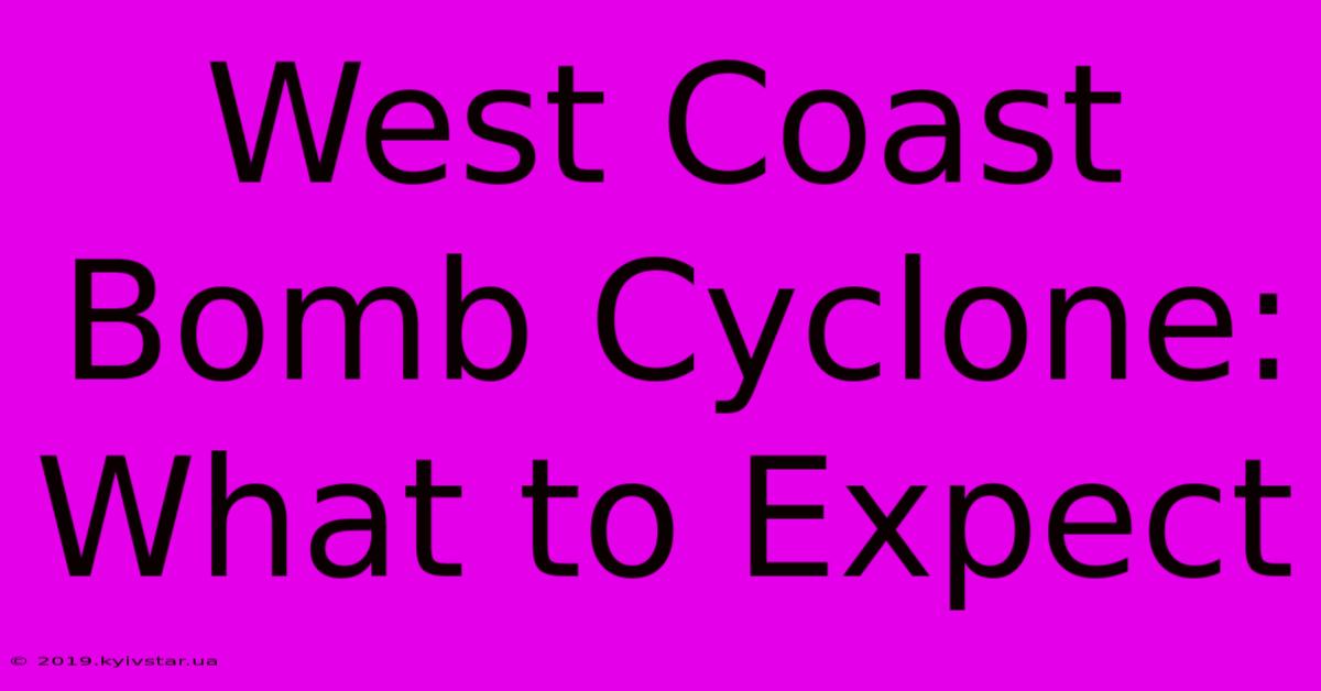 West Coast Bomb Cyclone: What To Expect