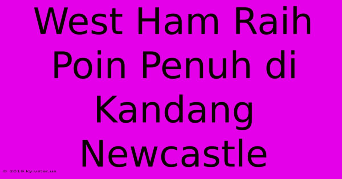 West Ham Raih Poin Penuh Di Kandang Newcastle