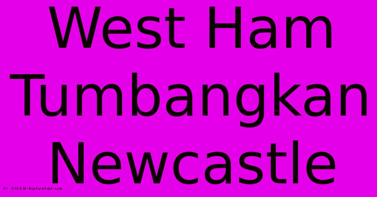 West Ham Tumbangkan Newcastle